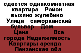 сдается однакомнатная квартира › Район ­ выхино-жулебино › Улица ­ саморканский бульвар › Дом ­ 12 › Цена ­ 35 000 - Все города Недвижимость » Квартиры аренда   . Пензенская обл.,Мокшанский р-н
